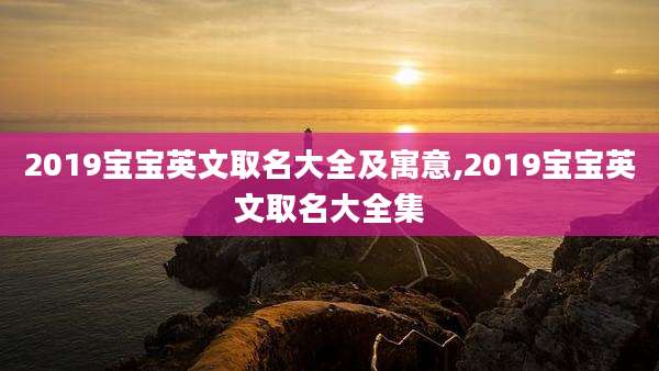 2019宝宝英文取名大全及寓意,2019宝宝英文取名大全集