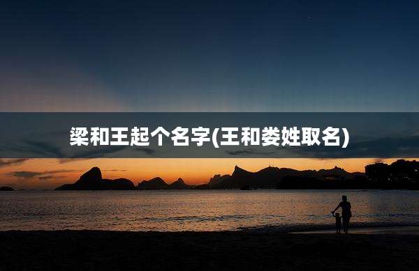 梁和王起个名字(王和娄姓取名)