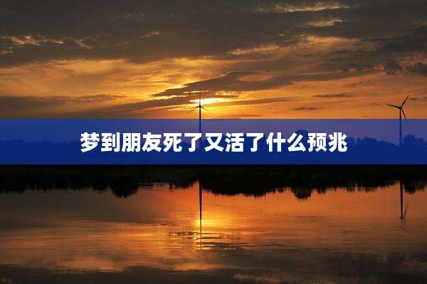 梦到朋友死了又活了什么预兆