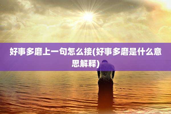 好事多磨上一句怎么接(好事多磨是什么意思解释)