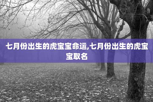 七月份出生的虎宝宝命运,七月份出生的虎宝宝取名