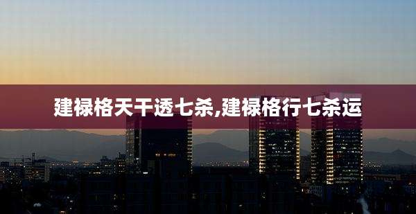 建禄格天干透七杀,建禄格行七杀运