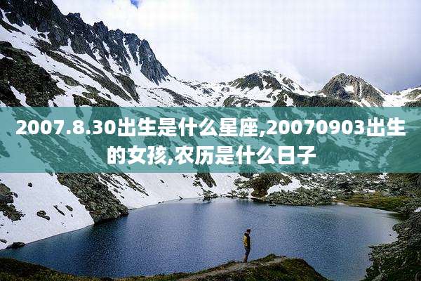 2007.8.30出生是什么星座,20070903出生的女孩,农历是什么日子