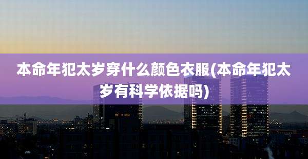 本命年犯太岁穿什么颜色衣服(本命年犯太岁有科学依据吗)