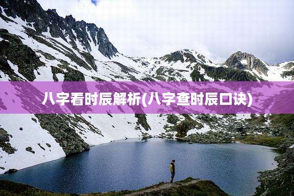八字看时辰解析(八字查时辰口诀)