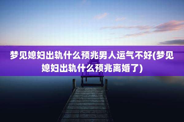 梦见媳妇出轨什么预兆男人运气不好(梦见媳妇出轨什么预兆离婚了)