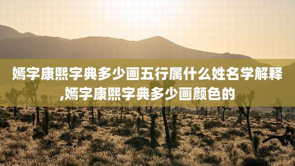 嫣字康熙字典多少画五行属什么姓名学解释,嫣字康熙字典多少画颜色的