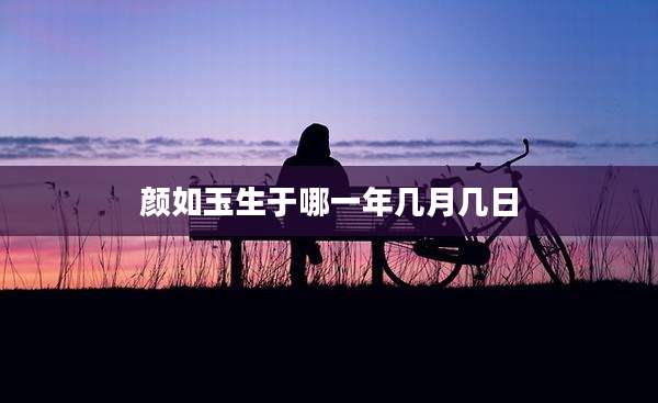 颜如玉生于哪一年几月几日