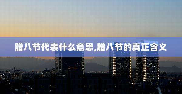 腊八节代表什么意思,腊八节的真正含义