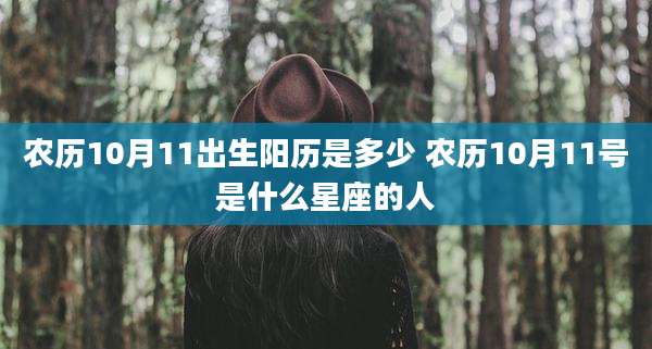 农历10月11出生阳历是多少 农历10月11号是什么星座的人