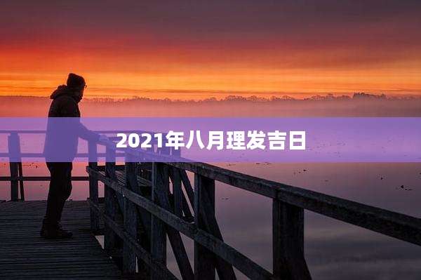 2021年八月理发吉日