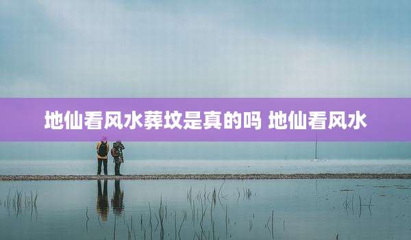 地仙看风水葬坟是真的吗 地仙看风水
