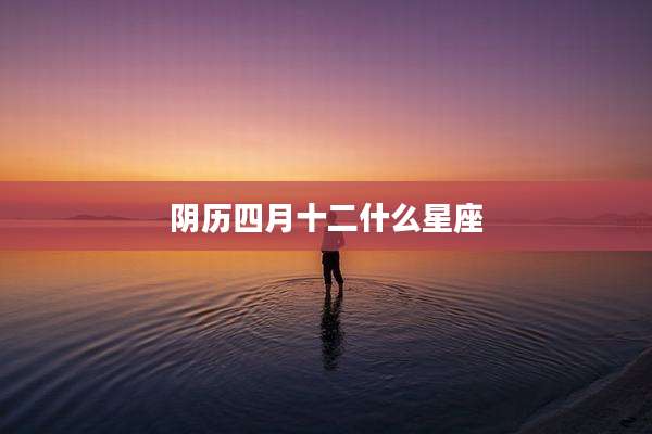 阴历四月十二什么星座