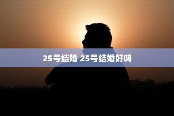 25号结婚 25号结婚好吗