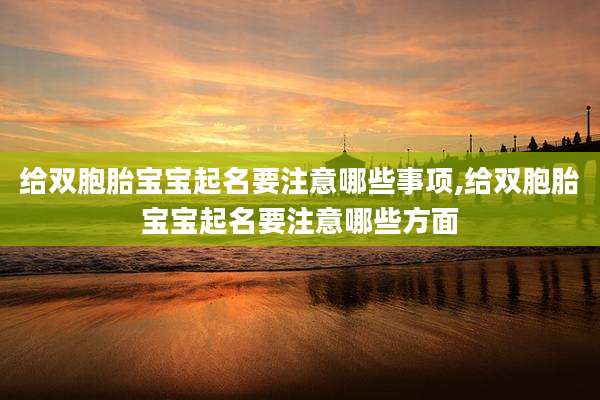 给双胞胎宝宝起名要注意哪些事项,给双胞胎宝宝起名要注意哪些方面