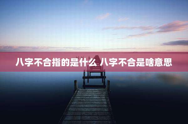 八字不合指的是什么 八字不合是啥意思