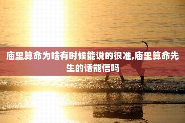 庙里算命为啥有时候能说的很准,庙里算命先生的话能信吗
