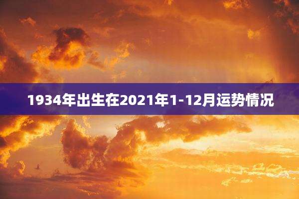 1934年出生在2021年1-12月运势情况