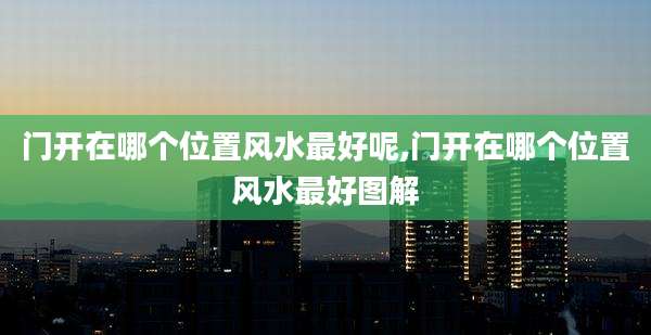 门开在哪个位置风水最好呢,门开在哪个位置风水最好图解