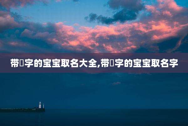 带祐字的宝宝取名大全,带祐字的宝宝取名字