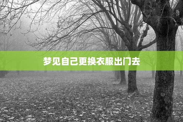 梦见自己更换衣服出门去