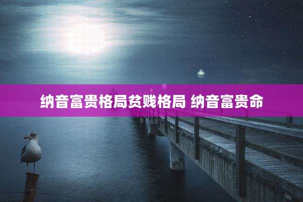 纳音富贵格局贫贱格局 纳音富贵命