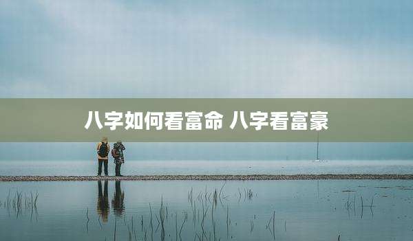 八字如何看富命 八字看富豪