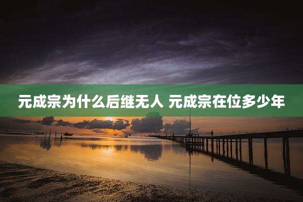 元成宗为什么后继无人 元成宗在位多少年