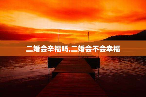 二婚会辛福吗,二婚会不会幸福