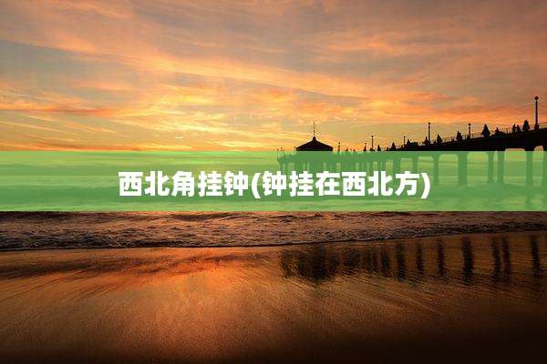 西北角挂钟(钟挂在西北方)
