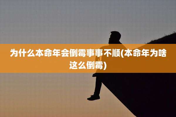 为什么本命年会倒霉事事不顺(本命年为啥这么倒霉)