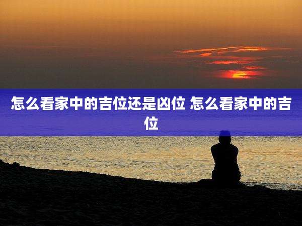 怎么看家中的吉位还是凶位 怎么看家中的吉位