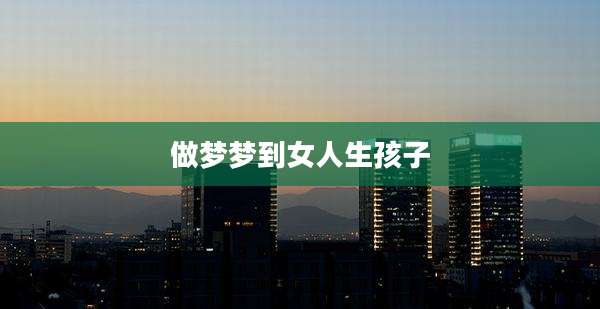 做梦梦到女人生孩子