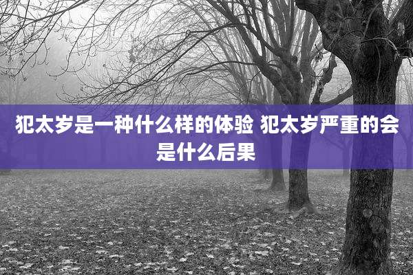 犯太岁是一种什么样的体验 犯太岁严重的会是什么后果