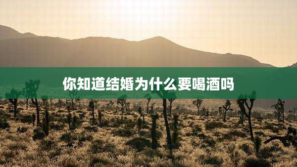 你知道结婚为什么要喝酒吗