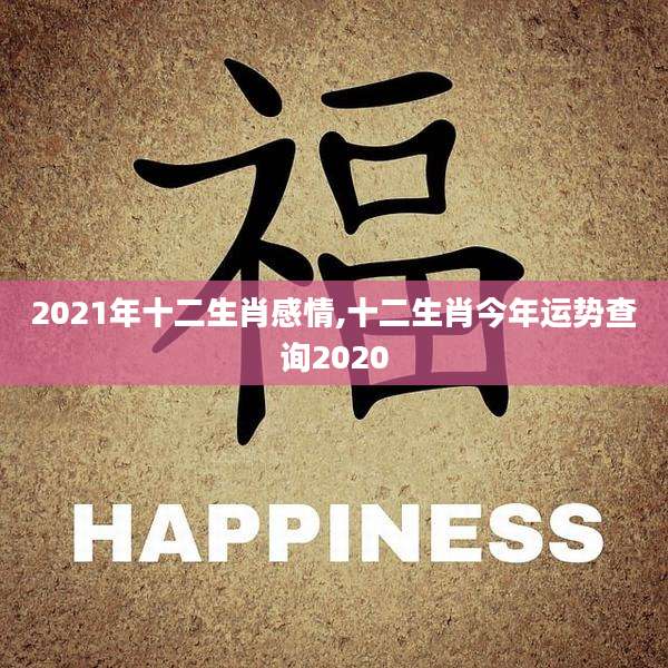 2021年十二生肖感情,十二生肖今年运势查询2020