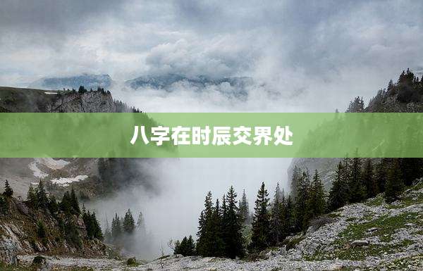 八字在时辰交界处