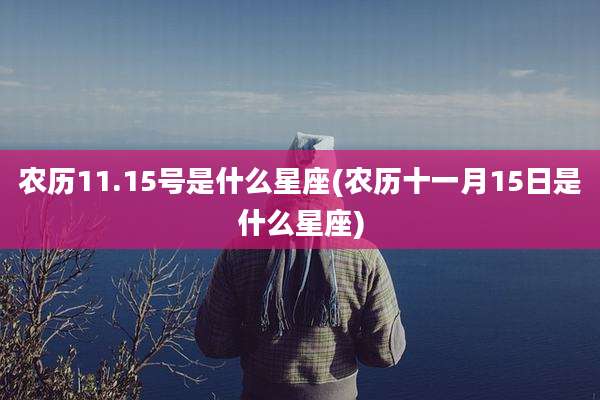 农历11.15号是什么星座(农历十一月15日是什么星座)