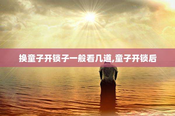 换童子开锁子一般看几道,童子开锁后