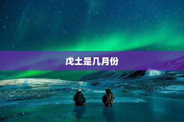 戊土是几月份