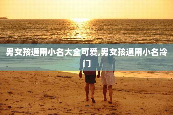 男女孩通用小名大全可爱,男女孩通用小名冷门