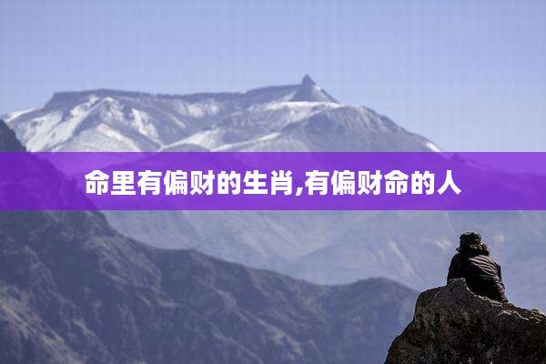 命里有偏财的生肖,有偏财命的人