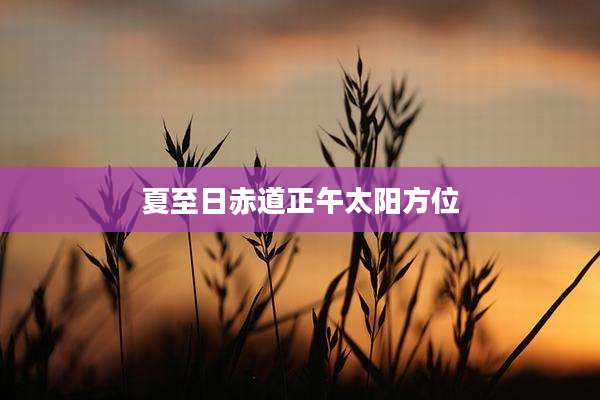 夏至日赤道正午太阳方位