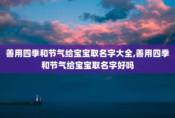 善用四季和节气给宝宝取名字大全,善用四季和节气给宝宝取名字好吗