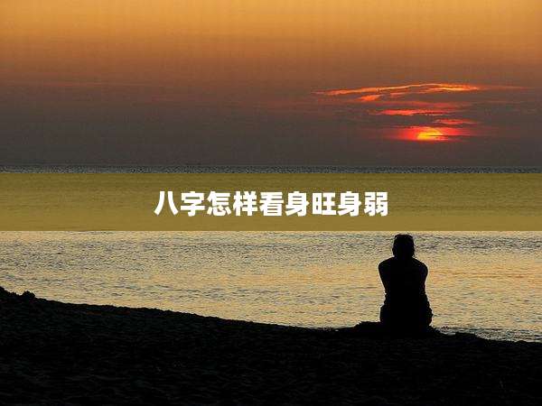 八字怎样看身旺身弱