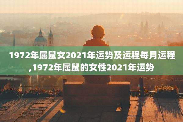 1972年属鼠女2021年运势及运程每月运程,1972年属鼠的女性2021年运势