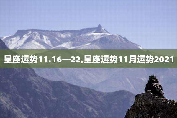 星座运势11.16—22,星座运势11月运势2021