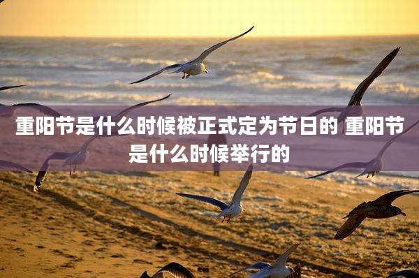 重阳节是什么时候被正式定为节日的 重阳节是什么时候举行的