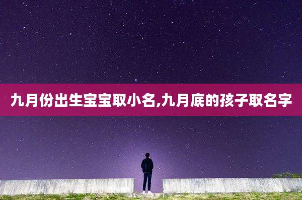 九月份出生宝宝取小名,九月底的孩子取名字