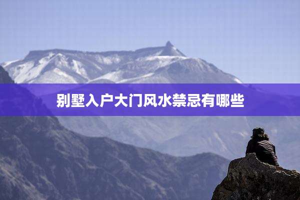 别墅入户大门风水禁忌有哪些
